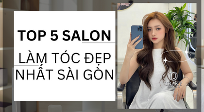 Top 5 Salon tóc nữ đẹp và nổi tiếng nhất Sài Gòn không thể bỏ qua