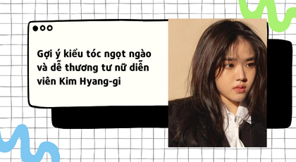 Gợi ý kiểu tóc ngọt ngào và dễ thương từ nữ diễn viên Kim Hyang-gi