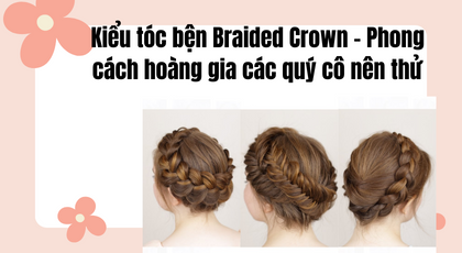 Kiểu tóc bện Braided Crown - Phong cách hoàng gia mà các quý cô nên thử