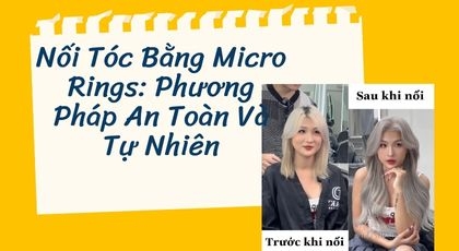Nối tóc bằng Micro ring: Phương pháp an toàn và tự nhiên