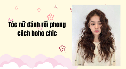 Tóc nữ đánh rối phong cách Boho Chic - thanh lịch tinh tế