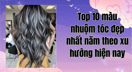Top 10 màu nhuộm tóc đẹp nhất năm theo xu hướng hiện nay