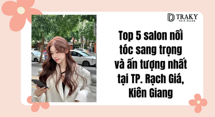 Top 5 Salon nối tóc sang trọng và ấn tượng nhất tại TP. Rạch Giá, Kiên Giang