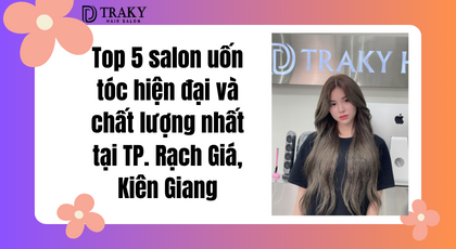 Top 5 Salon uốn tóc Rạch Giá hiện đại và chất lượng nhất tại Kiên Giang