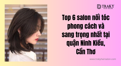 Top 6 Salon nối tóc Cần Thơ phong cách và sang trọng nhất tại quận Ninh Kiều