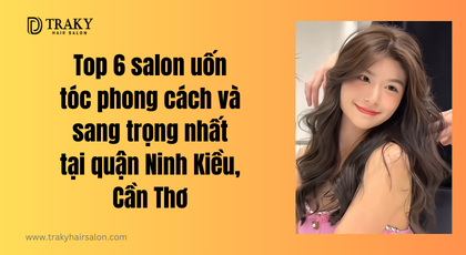 Top 6 Salon uốn tóc Cần Thơ phong cách và sang trọng nhất tại quận Ninh Kiều