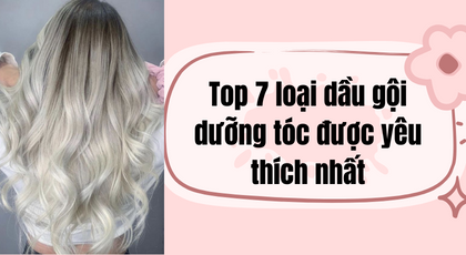 Top 7 loại dầu gội dưỡng tóc được yêu thích nhất hiện nay