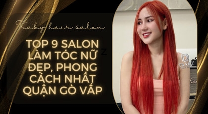 Top 9 Salon làm tóc nữ đẹp, phong cách nhất Quận Gò Vấp