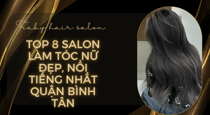 Top 8 Salon làm tóc nữ Quận Bình Tân đẹp nhất, nổi tiếng nhất