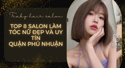 Top 8 Salon làm tóc nữ đẹp và uy tín Quận Phú Nhuận